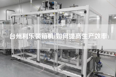 臺(tái)州利樂裝箱機(jī)(如何提高生產(chǎn)效率) 臺(tái)州利樂裝箱機(jī)(如何提高生產(chǎn)效率)