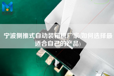 寧波側(cè)推式自動裝箱機廠家(如何選擇z適合自己的產(chǎn)品) 寧波側(cè)推式自動裝箱機廠家(如何選擇z適合自己的產(chǎn)品)