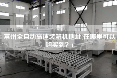 常州全自動(dòng)高速裝箱機(jī)地址(在哪里可以購(gòu)買(mǎi)到?) 常州全自動(dòng)高速裝箱機(jī)地址(在哪里可以購(gòu)買(mǎi)到?)