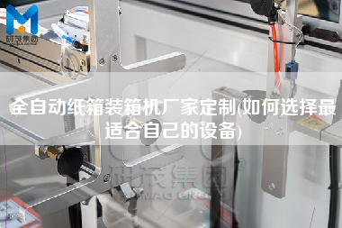 全自動紙箱裝箱機廠家定制(如何選擇z適合自己的設(shè)備) 全自動紙箱裝箱機廠家定制(如何選擇z適合自己的設(shè)備)