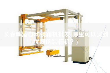 長(zhǎng)春啤酒自動(dòng)裝箱機(jī)批發(fā)(哪里可以買到優(yōu)質(zhì)的裝箱機(jī)?) 長(zhǎng)春啤酒自動(dòng)裝箱機(jī)批發(fā)(哪里可以買到優(yōu)質(zhì)的裝箱機(jī)?)