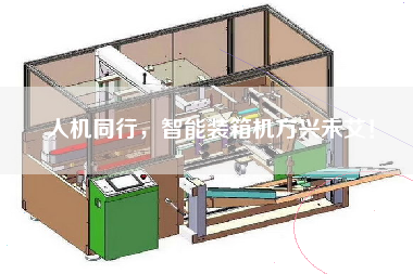 人機(jī)同行,智能裝箱機(jī)方興未艾! 人機(jī)同行,智能裝箱機(jī)方興未艾!